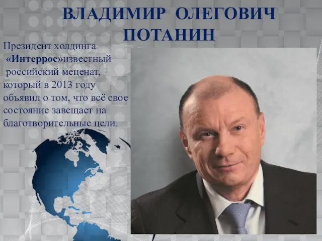 ВЛАДИМИР ОЛЕГОВИЧ ПОТАНИН Президент холдинга «Интеррос»­известный российский меценат, который в 2013 году