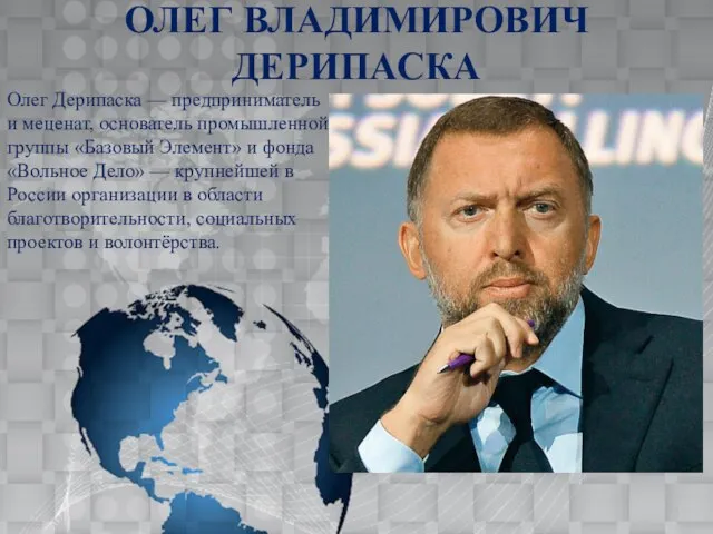 ОЛЕГ ВЛАДИМИРОВИЧ ДЕРИПАСКА Олег Дерипаска — предприниматель и меценат, основатель промышленной группы