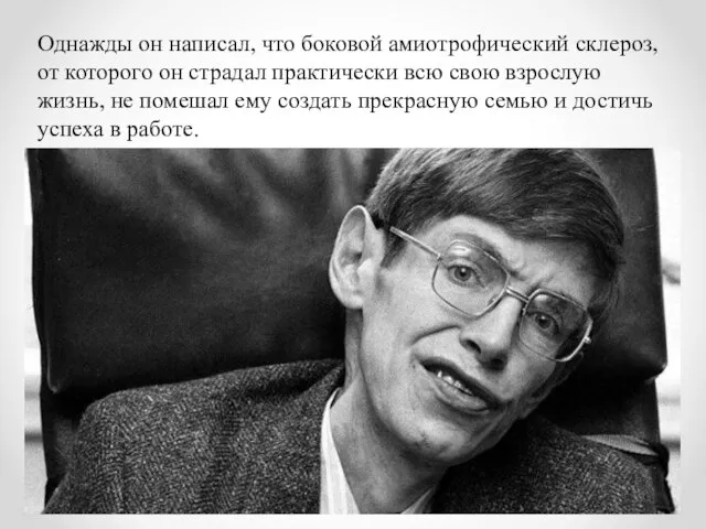 Однажды он написал, что боковой амиотрофический склероз, от которого он страдал практически