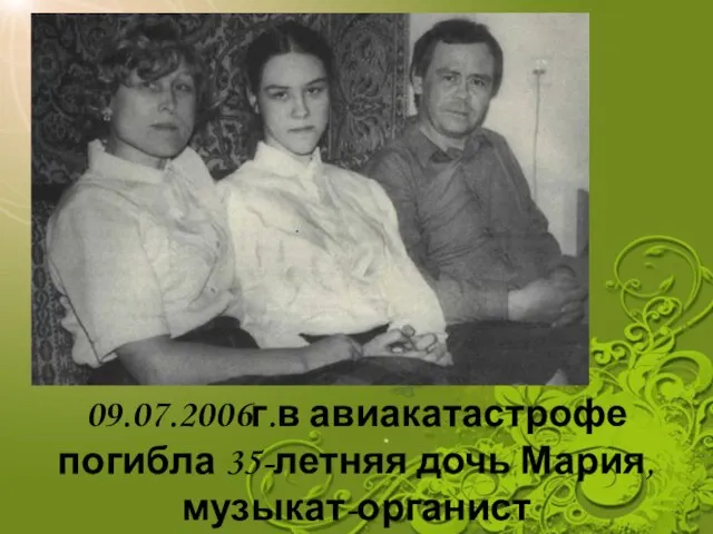 09.07.2006г.в авиакатастрофе погибла 35-летняя дочь Мария, музыкат-органист