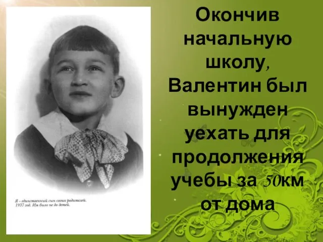 Окончив начальную школу, Валентин был вынужден уехать для продолжения учебы за 50км от дома