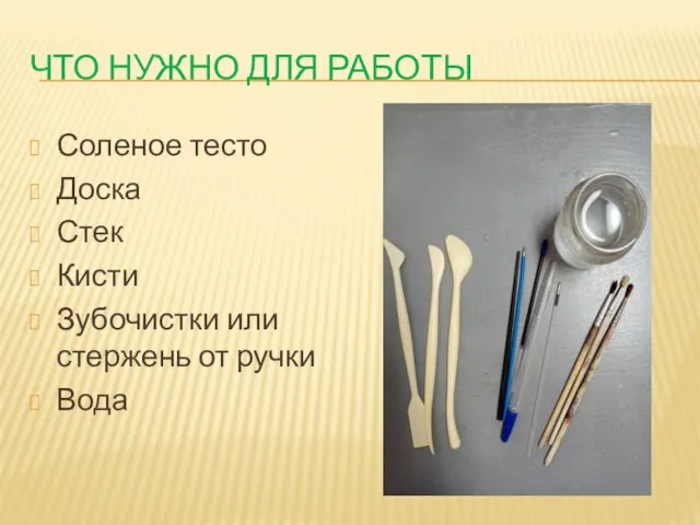 ЧТО НУЖНО ДЛЯ РАБОТЫ Соленое тесто Доска Стек Кисти Зубочистки или стержень от ручки Вода