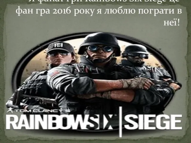 Я фанат гри Rainbows Six Siege це фан гра 2016 року я люблю пограти в неї!