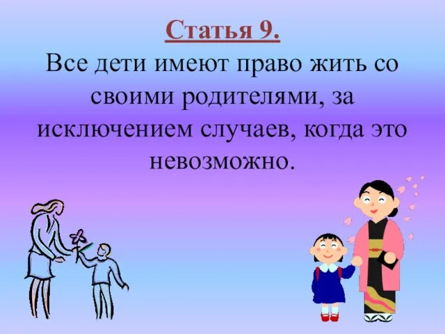 Статья 9. Все дети имеют право жить со своими родителями, за исключением случаев, когда это невозможно.