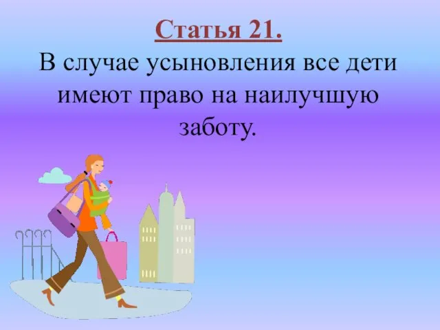 Статья 21. В случае усыновления все дети имеют право на наилучшую заботу.