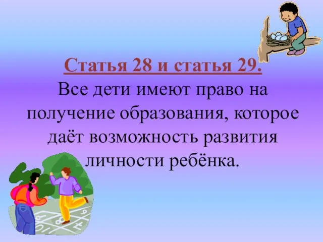 Статья 28 и статья 29. Все дети имеют право на получение образования,