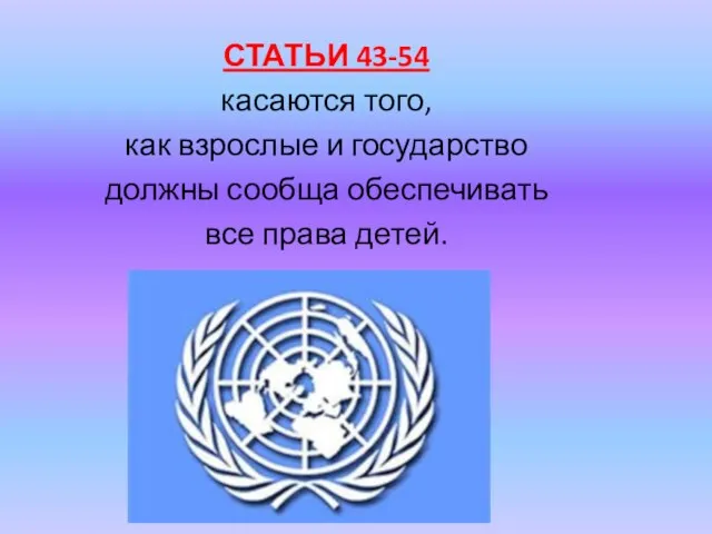 СТАТЬИ 43-54 касаются того, как взрослые и государство должны сообща обеспечивать все права детей.