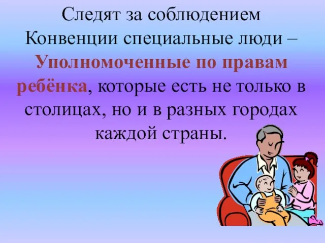 Следят за соблюдением Конвенции специальные люди – Уполномоченные по правам ребёнка, которые