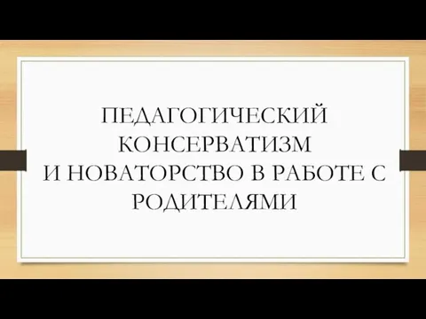 ПЕДАГОГИЧЕСКИЙ КОНСЕРВАТИЗМ И НОВАТОРСТВО В РАБОТЕ С РОДИТЕЛЯМИ