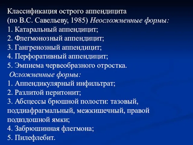 Классификация острого аппендицита (по B.C. Савельеву, 1985) Неосложненные формы: 1. Катаральный аппендицит;