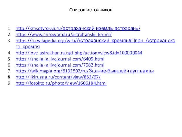 Cписок источников http://krasotyrossii.ru/астраханский-кремль-астрахань/ https://www.miroworld.ru/astrahanskij-kreml/ https://ru.wikipedia.org/wiki/Астраханский_кремль#План_Астраханского_кремля http://love-astrakhan.ru/sgt.php?action=view&id=100000044 https://shella-la.livejournal.com/6409.html https://shella-la.livejournal.com/7582.html https://wikimapia.org/6192502/ru/Здание-бывшей-гауптвахты http://likirussia.ru/content/view/852/67/ http://fotokto.ru/photo/view/1606184.html