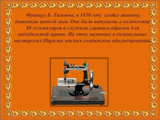 Француз Б. Тимонье, в 1830 году создал машину, дававшую цепной шов. Она