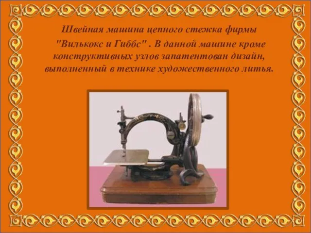 Швейная машина цепного стежка фирмы "Вилькокс и Гиббс" . В данной машине