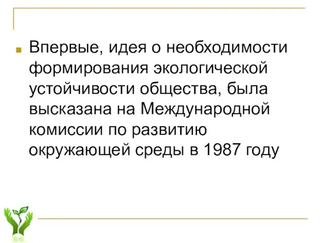 Впервые, идея о необходимости формирования экологической устойчивости общества, была высказана на Международной