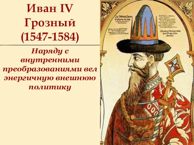 Иван IV Грозный (1547-1584) Наряду с внутренними преобразованиями вел энергичную внешнюю политику