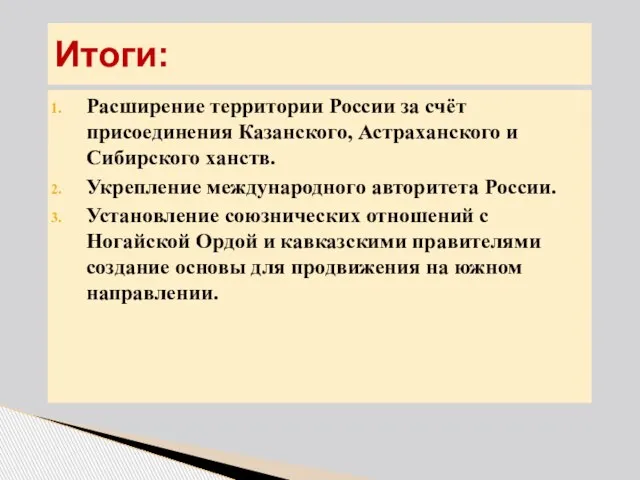 Итоги: Расширение территории России за счёт присоединения Казанского, Астраханского и Сибирского ханств.