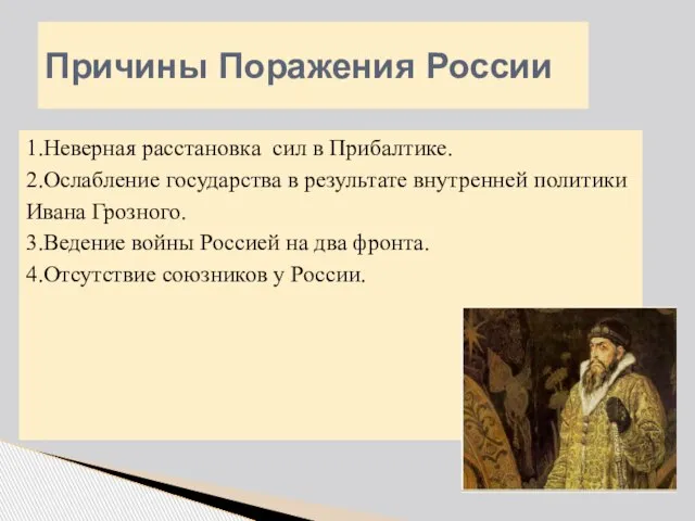 Причины Поражения России 1.Неверная расстановка сил в Прибалтике. 2.Ослабление государства в результате