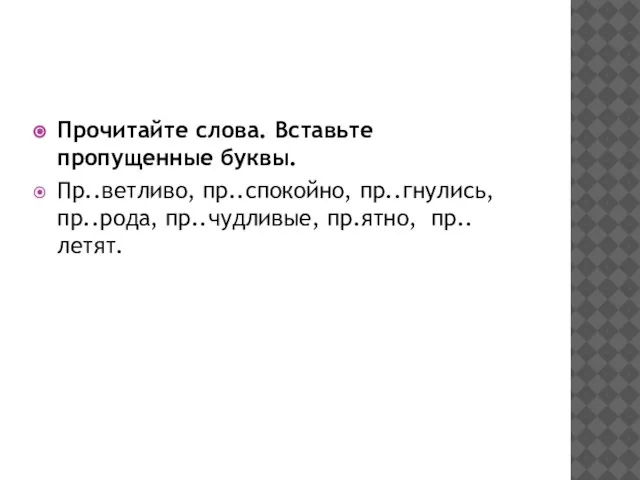 Прочитайте слова. Вставьте пропущенные буквы. Пр..ветливо, пр..спокойно, пр..гнулись, пр..рода, пр..чудливые, пр.ятно, пр..летят.