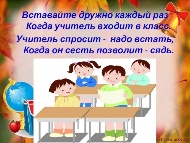 Вставайте дружно каждый раз Когда учитель входит в класс. Учитель спросит -