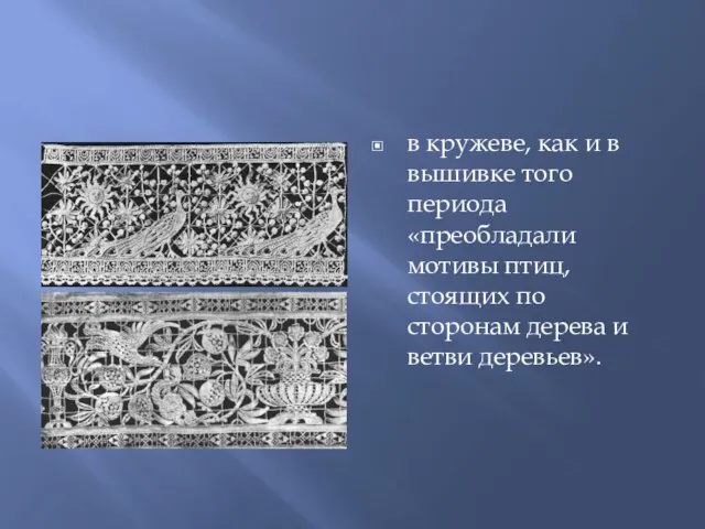 в кружеве, как и в вышивке того периода «преобладали мотивы птиц, стоящих