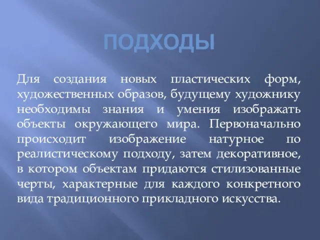 ПОДХОДЫ Для создания новых пластических форм, художественных образов, будущему художнику необходимы знания