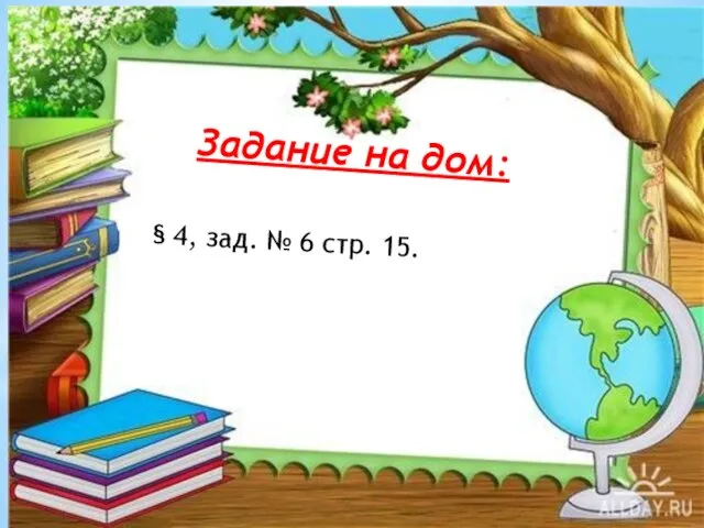 Задание на дом: § 4, зад. № 6 стр. 15.