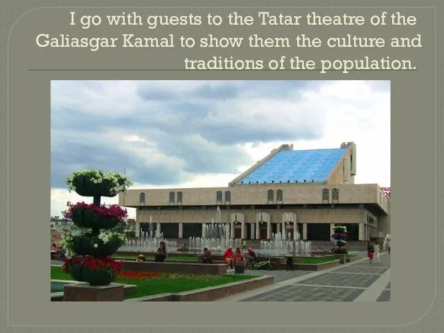 I go with guests to the Tatar theatre of the Galiasgar Kamal