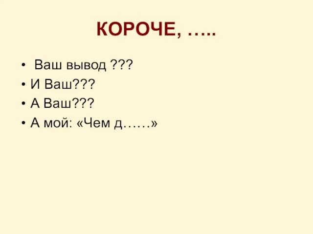 КОРОЧЕ, ….. Ваш вывод ??? И Ваш??? А Ваш??? А мой: «Чем д……»