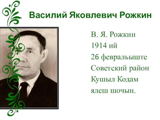 Василий Яковлевич Рожкин В. Я. Рожкин 1914 ий 26 февральыште Советский район Кушыл Кодам ялеш шочын.