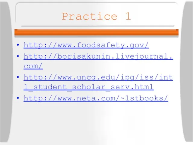 Practice 1 http://www.foodsafety.gov/ http://borisakunin.livejournal.com/ http://www.uncg.edu/ipg/iss/intl_student_scholar_serv.html http://www.neta.com/~1stbooks/