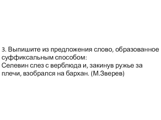 3. Выпишите из предложения слово, образованное суффиксальным способом: Селевин слез с верблюда