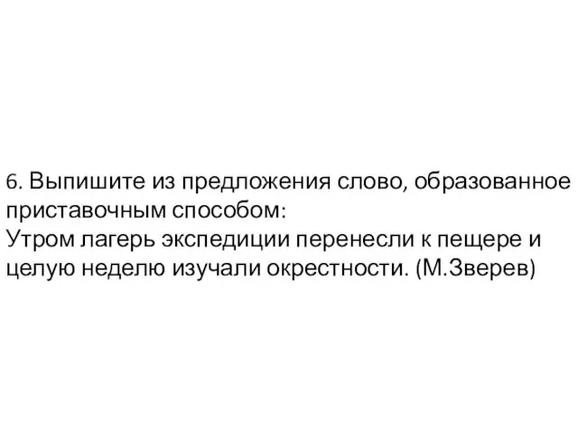 6. Выпишите из предложения слово, образованное приставочным способом: Утром лагерь экспедиции перенесли