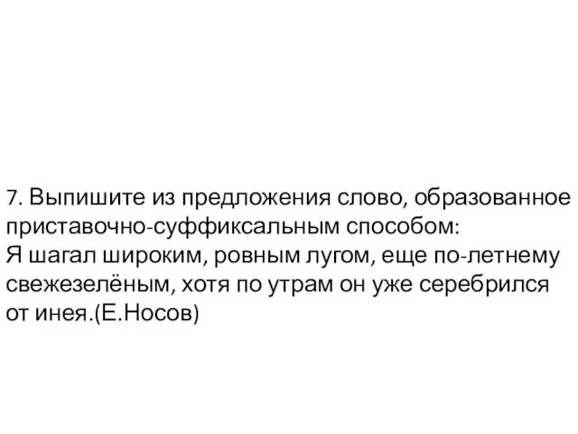 7. Выпишите из предложения слово, образованное приставочно-суффиксальным способом: Я шагал широким, ровным