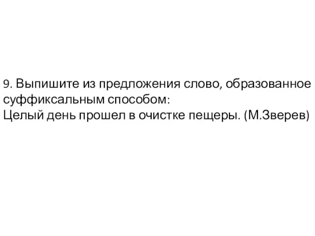 9. Выпишите из предложения слово, образованное суффиксальным способом: Целый день прошел в очистке пещеры. (М.Зверев)