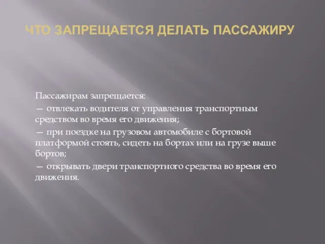 ЧТО ЗАПРЕЩАЕТСЯ ДЕЛАТЬ ПАССАЖИРУ Пассажирам запрещается: — отвлекать водителя от управления транспортным