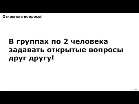 Открытые вопросы! В группах по 2 человека задавать открытые вопросы друг другу!