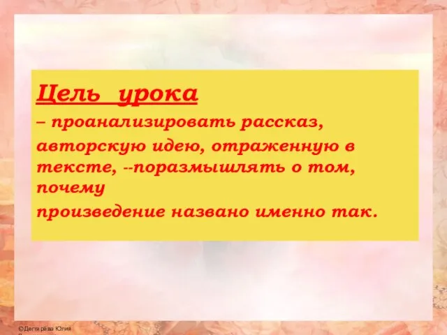 Цель урока – проанализировать рассказ, авторскую идею, отраженную в тексте, --поразмышлять о