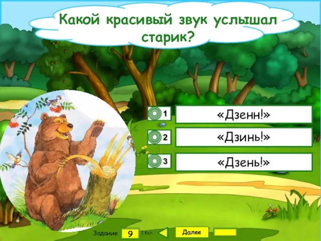 Далее 9 Задание 1 бал. «Дзенн!» «Дзинь!» «Дзень!» Какой красивый звук услышал старик?