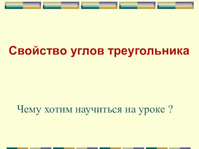 Свойство углов треугольника Чему хотим научиться на уроке ?