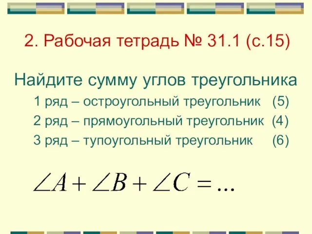 2. Рабочая тетрадь № 31.1 (с.15) Найдите сумму углов треугольника 1 ряд