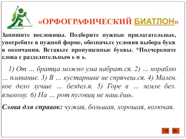 «ОРФОГРАФИЧЕСКИЙ БИАТЛОН» Запишите пословицы. Подберите нужные прилагательные, употребите в нужной форме, обозначьте