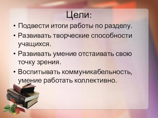 Цели: Подвести итоги работы по разделу. Развивать творческие способности учащихся. Развивать умение