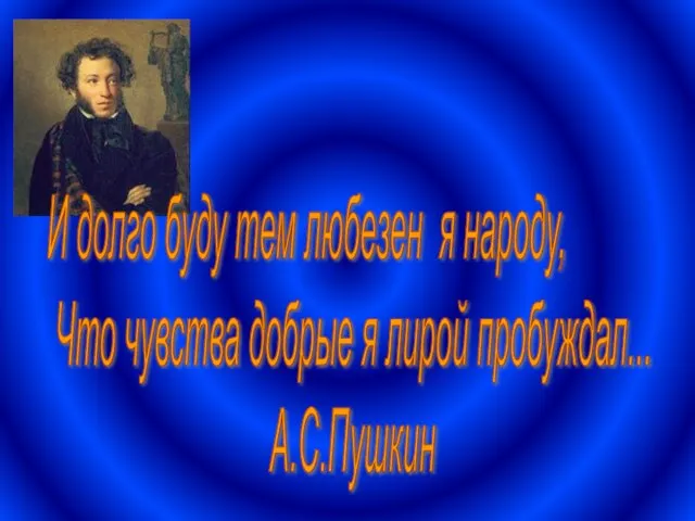 И долго буду тем любезен я народу, Что чувства добрые я лирой пробуждал... А.С.Пушкин