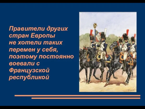 Правители других стран Европы не хотели таких перемен у себя, поэтому постоянно воевали с Французской республикой