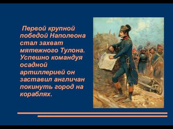 Первой крупной победой Наполеона стал захват мятежного Тулона. Успешно командуя осадной артиллерией