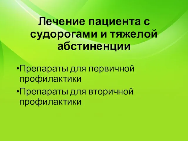 Лечение пациента с судорогами и тяжелой абстиненции Препараты для первичной профилактики Препараты для вторичной профилактики