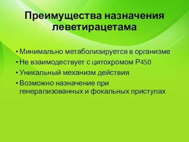 Преимущества назначения леветирацетама Минимально метаболизируется в организме Не взаимодествует с цитохромом Р450