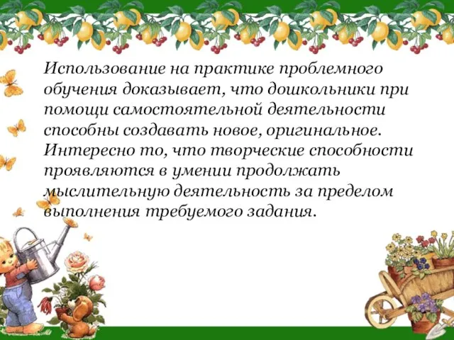 Использование на практике проблемного обучения доказывает, что дошкольники при помощи самостоятельной деятельности