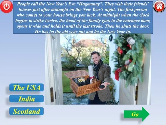 People call the New Year’s Eve “Hogmanay”. They visit their friends’ houses