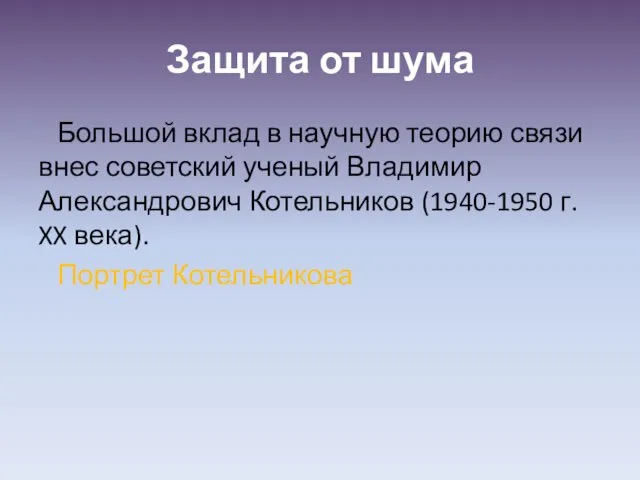 Защита от шума Большой вклад в научную теорию связи внес советский ученый